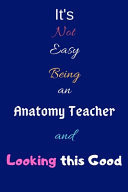 It's Not Easy Being an Anatomy Teacher and Looking This Good Blank-Lined Journal/Notebook/Diary for Anatomy Teachers & Anatomists - Cool Birthday Present & Anatomy Gift