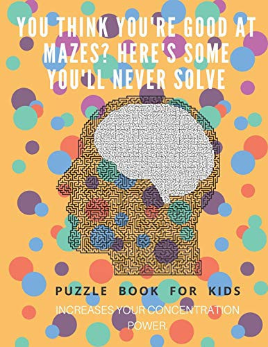 You Think You're Good at Mazes? Here's Some You'll Never Solve - Mazes for Kids - Large Print '8. 5x11 In' Mazes for Kids Age 8-10 Puzzle Book - Mazes for Teens & Toddlers