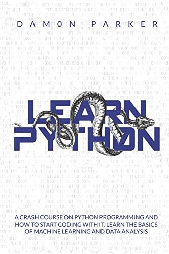 Learn Python A Crash Course On Python Programming And How To Start Coding With It. Learn The Basics Of Machine Learning And Data Analysis