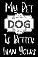 My Pet Dog Is Better Than Yours Funny Dog Notebook/ Diary/ Notepad/ Journal Gift for Pet Lovers, Girls, Women, Men and Boys - 80 College Ruled Lined Pages - 6 X 9 Inches - A5