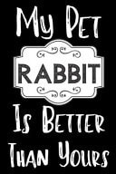 My Pet Rabbit Is Better Than Yours Funny Rabbit Notebook/ Diary/ Notepad/ Journal Gift for Pet Lovers, Girls, Women, Men and Boys - 80 College Ruled Lined Pages - 6 X 9 Inches - A5
