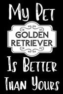 My Pet Golden Retriever Is Better Than Yours Funny Dog Golden Retriever Notebook/ Diary/ Notepad/ Journal Gift for Pet Lovers, Girls, Women, Men and Boys - 80 College Ruled Lined Pages - 6 X 9 Inches - A5