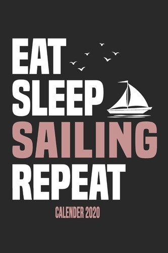 Eat Sleep Sailing Repeat Calender 2020 Funny Cool Sailing Calender 2020 - Monthly & Weekly Planner - 6x9 - 128 Pages - Cute Gift for Sailors, Sailing Teams, Crews, Instructors, Lovers