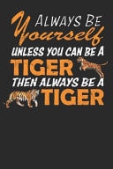 Always Be Yourself Unless You Can Be a Tiger Then Always Be a Tiger Funny and Cute Tigers Composition Notebook for Tiger Lovers. Wide Ruled Blank Lined Paper. Journal, Diary, Notepad, Note Book Workbook. 6x9 120 Pages (60 Sheets). Gift for Kid, Birthday