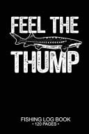 Feel the Thump Fishing Log Book 120 Pages 6 X 9'' Cool Freshwater Game Fish Saltwater Fly Fishes Journal Composition Notebook Notes Day Planner Notepad