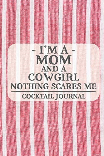 I'm a Mom and a Cowgirl Nothing Scares Me Cocktail Journal Blank Cocktail Journal to Write in for Women, Bartenders, Drink and Alcohol Log, Document All Your Special Recipes and Notes for Your Favorite ... for Women, Wife, Mom, Aunt (6x9 120 Pages)