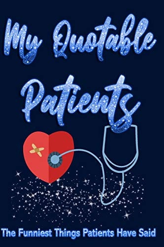 My Quotable Patients the Funniest Things Patients Have Said A Great Journal to Collect Quotes, Memories and Stories of Your Quotable Patients, a Funny Gag Gifts Gift for Medical Students Nurses Practitioner and Surgeon (120 Pages, Lined Blank 6x9)