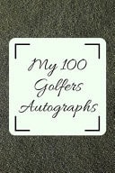 My 100 Golfers Autographs Golf Autograph/ Signature Gift Book for Fans, Women, Men, Girls, Boys, Teens and Kids - 100 Blank Pages to Fill - 6 X 9 Inches - A5