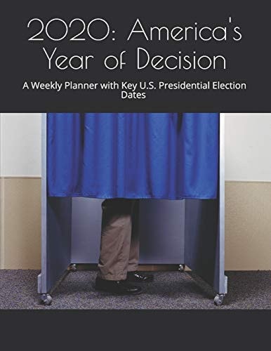 2020: America's Year of Decision A Weekly Planner with Key U. S. Presidential Election Dates (Revised and Updated)