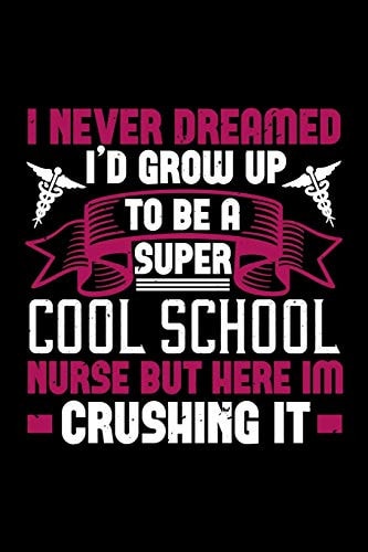 I Never Dreamed I'd Grow Up to Be a Super Cool School Nurse But Here Im Crushing It Best Nurse Journal Notebook for Multiple Purpose Like Writing Notes, Plans and Ideas. Perfect Nurse Gifts for Nurse Women, Men and Nursing Students