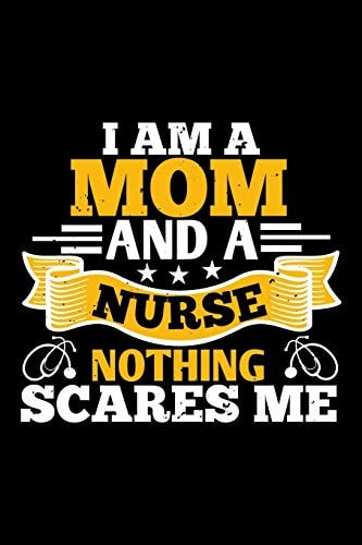 I'm a Mom and a Nurse Nothing Scares Me Best Nurse Journal Notebook for Multiple Purpose Like Writing Notes, Plans and Ideas. Perfect Nurse Gifts for Nurse Women, Men and Nursing Students. (Proud Nurse Notebook Journal)