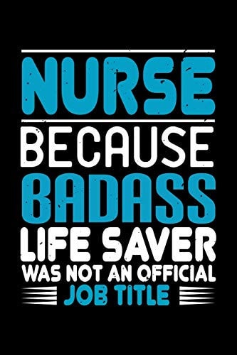 Nurse Because Badass Life Saver Was Not an Official Job Title Best Nurse Journal Notebook for Multiple Purpose Like Writing Notes, Plans and Ideas. Perfect Nurse Gifts for Nurse Women, Men and Nursing Students. (Proud Nurse Notebook Journal)