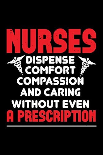 Nurses Dispense Comfort Compassion and Caring Without Even a Prescription Best Nurse Journal Notebook for Multiple Purpose Like Writing Notes, Plans and Ideas. Perfect Nurse Gifts for Nurse Women, Men and Nursing Students. (Proud Nurse Notebook Journal)