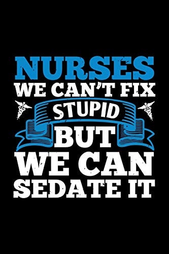 Nurses We Can't Fix Stupid But We Can Sedate It Best Nurse Journal Notebook for Multiple Purpose Like Writing Notes, Plans and Ideas. Perfect Nurse Gifts for Nurse Women, Men and Nursing Students. (Proud Nurse Notebook Journal)
