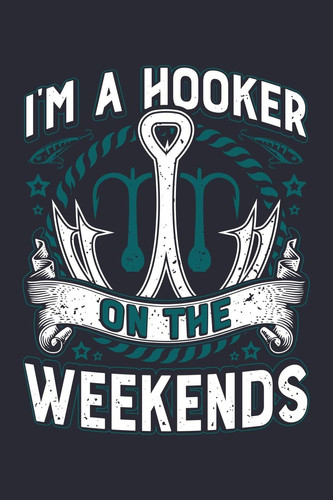 Im a Hooker on the Weekends Fishing Lined Notebook, Journal, Organizer, Diary, Composition Notebook, Gifts for Fishermen and Fishing Lovers