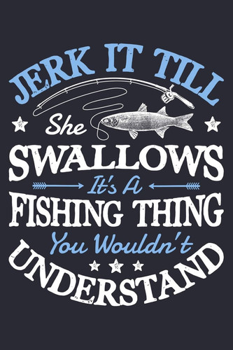 Jerk It Till She Swallows Its a Fishing Thing You Wouldnt Understand Fishing Lined Notebook, Journal, Organizer, Diary, Composition Notebook, Gifts for Fishermen and Fishing Lovers
