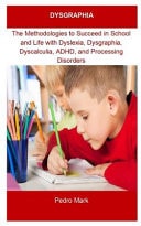 Dysgraphia DYSGRAPHIA: The Methodologies to Succeed in School and Life with Dyslexia, Dysgraphia, Dyscalculia, ADHD, and Processing Disorders