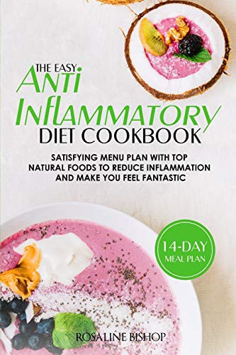 The Easy Anti-Inflammatory Diet Cookbook Satisfying Menu Plan with Top Natural Foods to Reduce Inflammation and Make You Feel Fantastic
