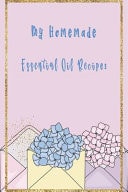 My Homemade Essential Oil Recipes Floral Design for Women Recipe Book; Journal; Record Your Most Used Blends; Notes to Write in for Women & Men Who Love Aromatherapy