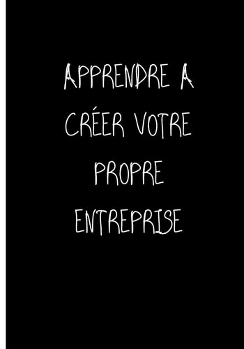Apprendre a Créer Votre Propre Entreprise Ne travailler plus pour l'argent laisser l'argent travailler pour vous (PÈRE RICHE, PÈRE PAUVRE)