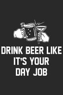 Drink Beer Like It's Your Day Job A Beer Tasting Journal, Logbook & Festival Diary and Notebook for Beer Lovers