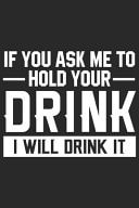 If You Ask Me to Hold Your Drink I Will Drink It A Beer Tasting Journal, Logbook & Festival Diary and Notebook for Beer Lovers