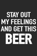 Stay Out My Feelings and Get This Beer A Beer Tasting Journal, Logbook & Festival Diary and Notebook for Beer Lovers