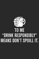 To Me Drink Responsibly Means Don't Spoil It A Beer Tasting Journal, Logbook & Festival Diary and Notebook for Beer Lovers