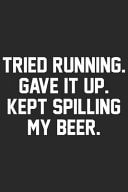Tried Running Gave It Up Kept Spilling My Beer A Beer Tasting Journal, Logbook & Festival Diary and Notebook for Beer Lovers