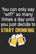 You Can Only Say Wtf So Many Times a Day Until You Just Decide to Start Drinking A Beer Tasting Journal, Logbook & Festival Diary and Notebook for Beer Lovers
