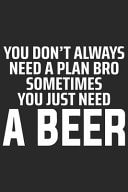You Don't Always Need a Plan Bro Sometimes You Just Need a Beer A Beer Tasting Journal, Logbook & Festival Diary and Notebook for Beer Lovers