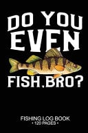 Do You Even Fish, Bro? Fishing Log Book