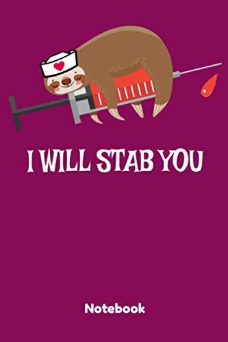 Nurse I Will Stab You: Nurse Sloth I will stab you - Ruled Blank Lined Journal, Notebook, Nurse Journal - Funny Gifts for nurses Who Loves Sloths - 120 Pages ( 6" X 9" )
