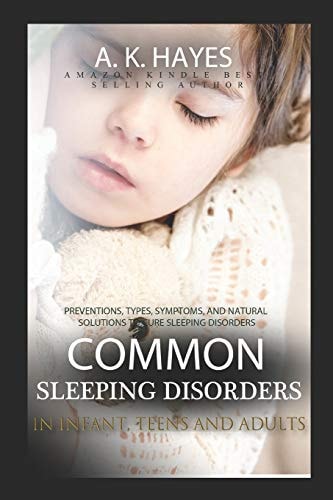Common Sleeping Disorders in Infant, Teens and Adults Preventions, Types, Symptoms, And Natural Solutions To Cure Sleeping Disorders