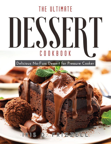 The Ultimate Dessert Cookbook Delicious No-Fuss Dessert for Pressure Cooker