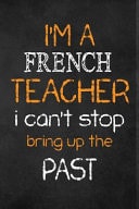 I'm a French TEACHER I CAN't STOP BRING Up the PAST Teacher Appreciation Gifts: French Teacher Appreciation Notebook, Teacher Appreciation Journal, with Lined and Blank Pages