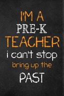 I'm a Pre-K TEACHER I CAN't STOP BRING Up the PAST Teacher Appreciation Gifts: Pre-K Teacher Appreciation Notebook, Teacher Appreciation Journal, with Lined and Blank Pages