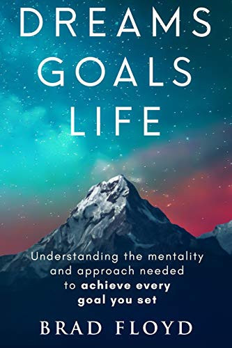 Dreams Goals Life Understanding the Mentality and Approach Needed to Achieve Every Goal You Set