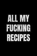 All My Fucking Recipes Our Family Recipes Journal Recipe to Write in Food Cookbook Design Document All Your Special and Notes for Favorite Menu (Minimal Black)