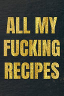 All My Fucking Recipes Our Family Recipes Journal Recipe to Write in Food Cookbook Design Document All Your Special and Notes for Favorite Menu (Gold Black)