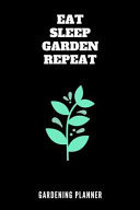 Eat Sleep Garden Repeat Gardening Planner Smart Journal and Logbook to Easily Keep Track of All Your Plants and Home Grown Veggies / Gardening Quote Theme / 6 X 9 / 120 Pages
