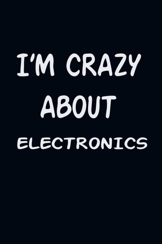 I'am CRAZY about ELECTRONICS For Those Who Have Vision a Journal with 120 Lined Pages to Remind You of Your Real Dream