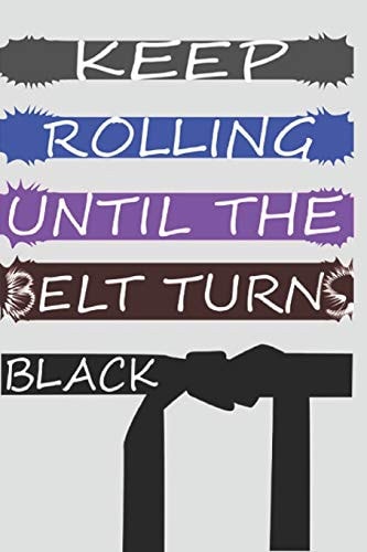 Keep Rolling Until The Belts Turns Black Jiu-jitsu and Martial Arts & Self Defense College Rulled 6*9 200 Pages