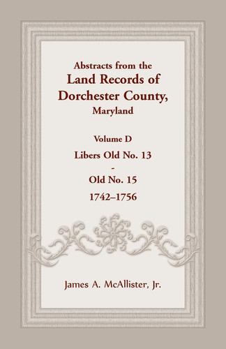 Abstracts from the Land Records of Dorchester County, Maryland, Volume D 1742-1756