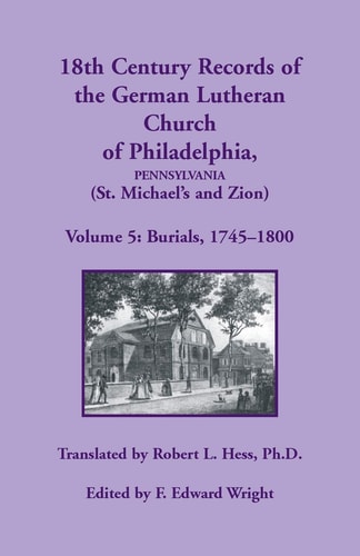 18th Century Records of the German Lutheran Church of Philadelphia, Pennsylvania (St. Michael's and Zion), Volume 5 Burials 1745-1800