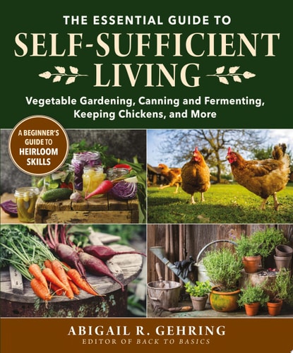 The Essential Guide to Self-Sufficient Living: Vegetable Gardening, Canning and Fermenting, Keeping Chickens, and More