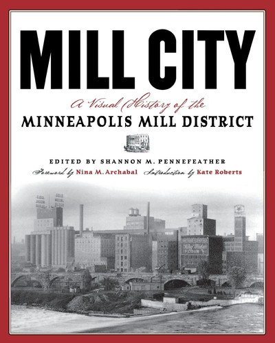 Mill City A Visual History of the Minneapolis Mill District