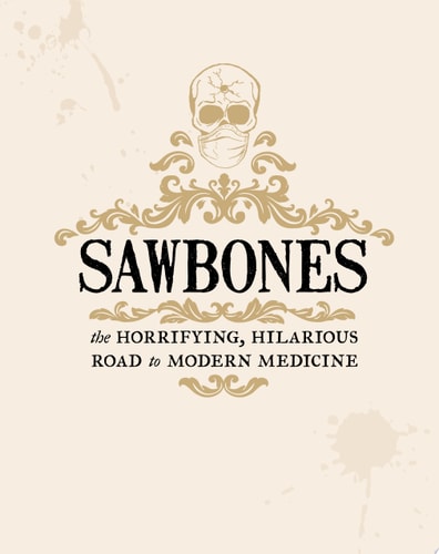 The Sawbones Book: The Hilarious, Horrifying Road to Modern Medicine