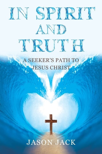 In Spirit and Truth A Seeker's Path to Jesus Christ
