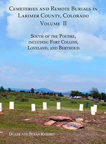 Cemeteries and Remote Burials in Larimer County, Colorado, Volume II South of the Poudre, Including Fort Collins, Loveland, and Berthoud